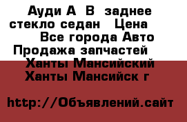 Ауди А4 В5 заднее стекло седан › Цена ­ 2 000 - Все города Авто » Продажа запчастей   . Ханты-Мансийский,Ханты-Мансийск г.
